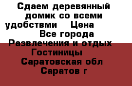 Сдаем деревянный домик со всеми удобствми. › Цена ­ 2 500 - Все города Развлечения и отдых » Гостиницы   . Саратовская обл.,Саратов г.